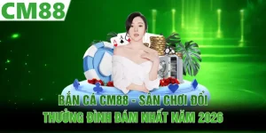 Bắn Cá CM88 - Sân Chơi Đổi Thưởng Đình Đám Nhất Năm 2026