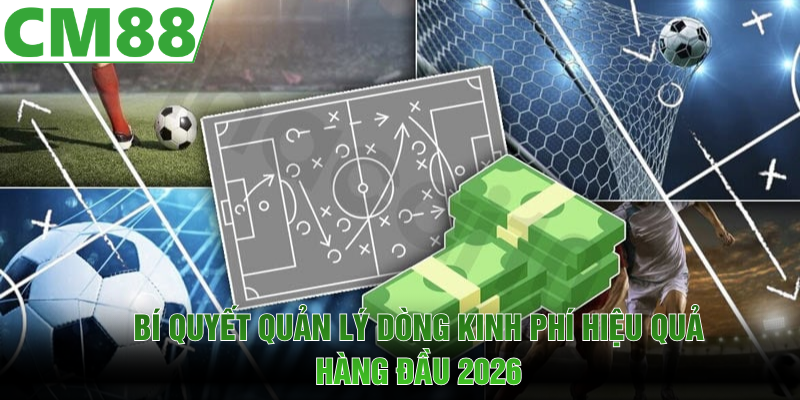Bí quyết quản lý dòng kinh phí hiệu quả hàng đầu 2026