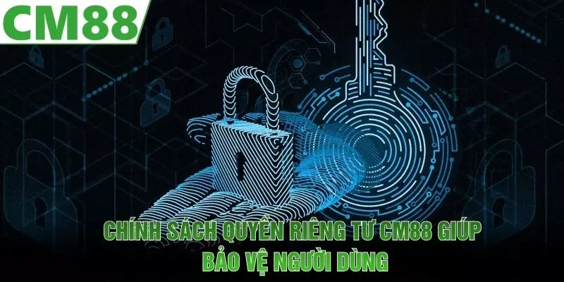 Chính sách quyền riêng tư CM88 giúp bảo vệ người dùng