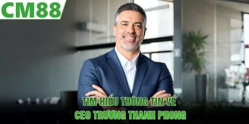 Tìm hiểu thông tin về CEO Trương Thanh Phong