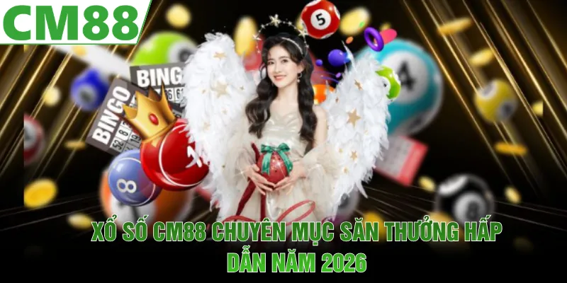 Xổ số CM88 chuyên mục săn thưởng hot năm 2026 